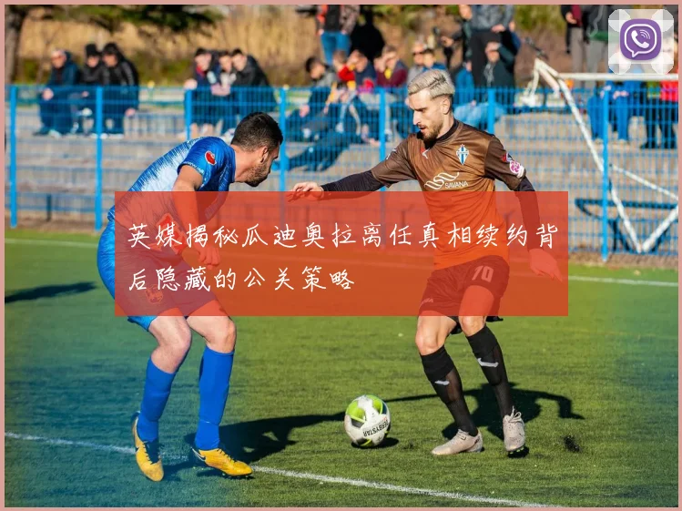 英媒揭秘瓜迪奥拉离任真相续约背后隐藏的公关策略