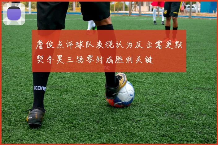 詹俊点评球队表现认为反击需更默契李昊三场零封成胜利关键