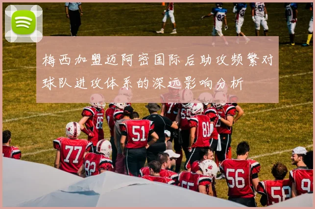 梅西加盟迈阿密国际后助攻频繁对球队进攻体系的深远影响分析