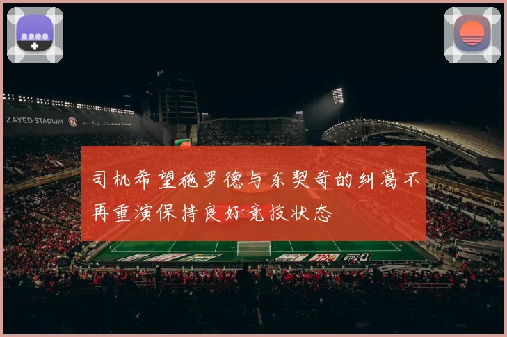 司机希望施罗德与东契奇的纠葛不再重演保持良好竞技状态