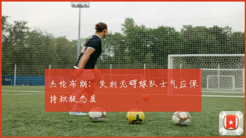 杰伦布朗：失利无碍球队士气应保持积极态度