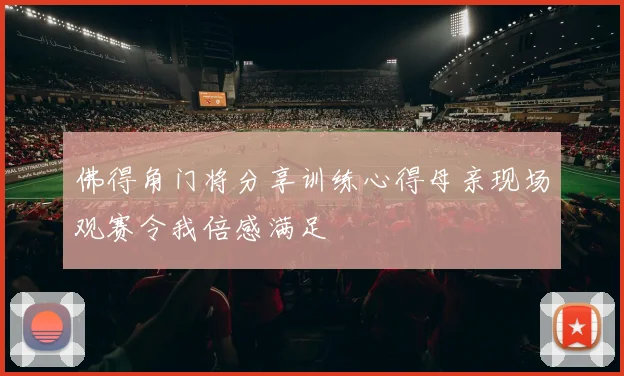 佛得角门将分享训练心得母亲现场观赛令我倍感满足