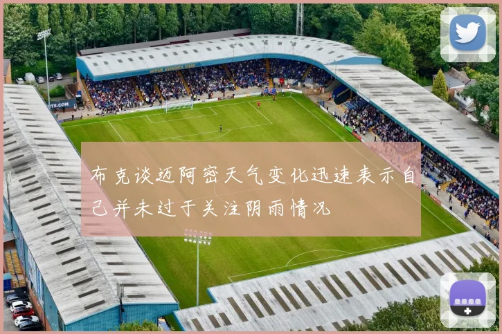 布克谈迈阿密天气变化迅速表示自己并未过于关注阴雨情况