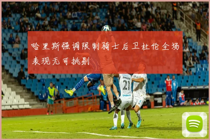 哈里斯强调限制骑士后卫杜伦全场表现无可挑剔