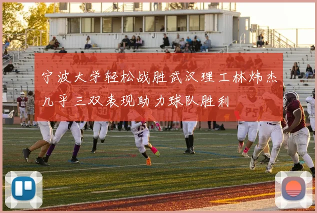 宁波大学轻松战胜武汉理工林炜杰几乎三双表现助力球队胜利