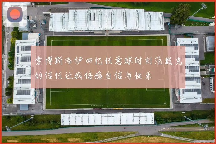 索博斯洛伊回忆任意球时刻范戴克的信任让我倍感自信与快乐
