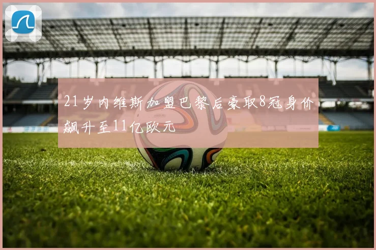 21岁内维斯加盟巴黎后豪取8冠身价飙升至11亿欧元