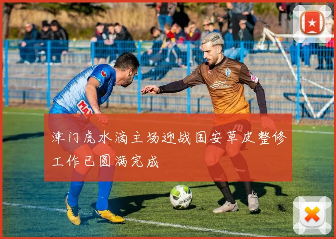 津门虎水滴主场迎战国安草皮整修工作已圆满完成