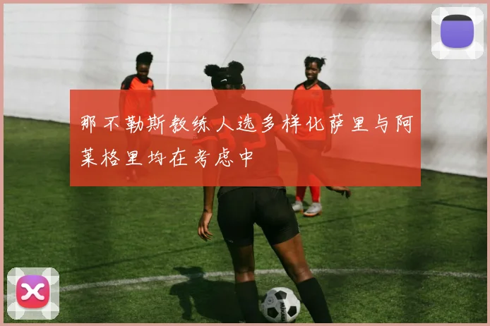 那不勒斯教练人选多样化萨里与阿莱格里均在考虑中
