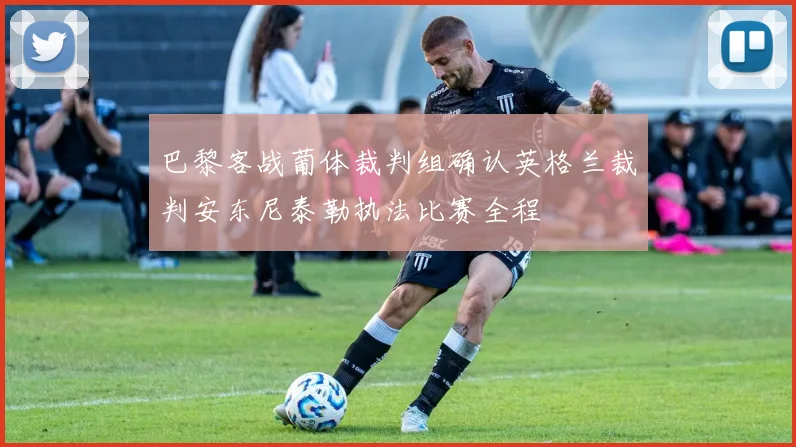 巴黎客战葡体裁判组确认英格兰裁判安东尼泰勒执法比赛全程
