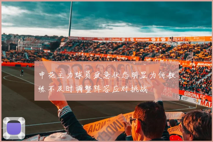 申花主力球员疲惫状态明显为何教练不及时调整阵容应对挑战