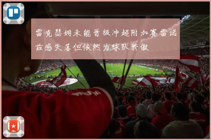 雷克瑟姆未能晋级冲超附加赛雷诺兹感失落但依然为球队骄傲