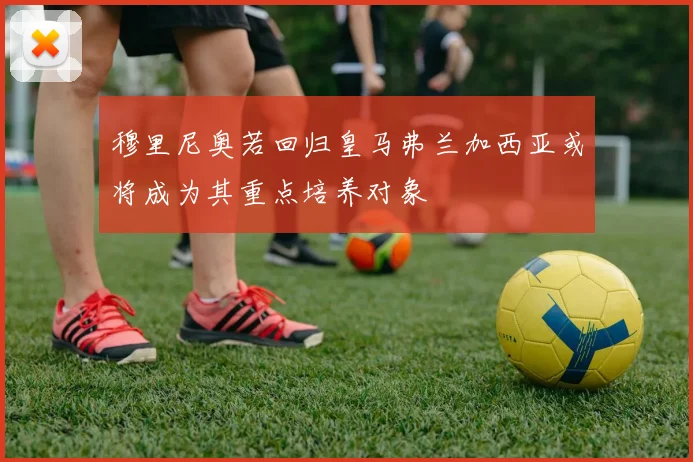 穆里尼奥若回归皇马弗兰加西亚或将成为其重点培养对象
